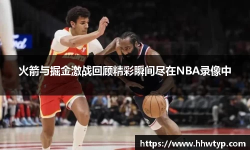 火箭与掘金激战回顾精彩瞬间尽在NBA录像中